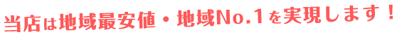 当店は地域最安値・地域No.1を実現します！